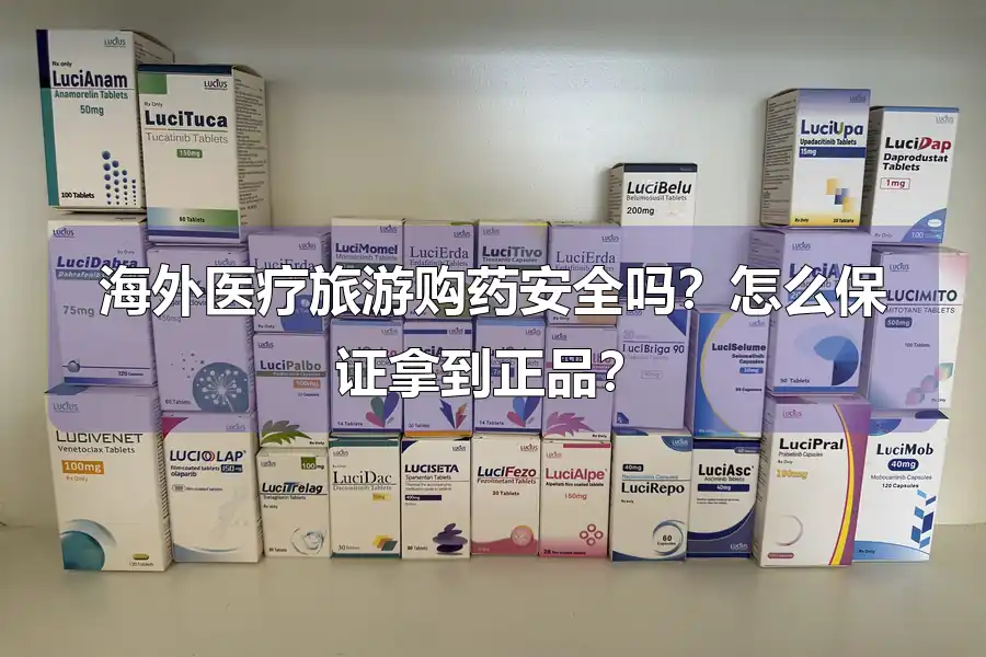 海外医疗旅游购药安全吗？怎么保证拿到正品？